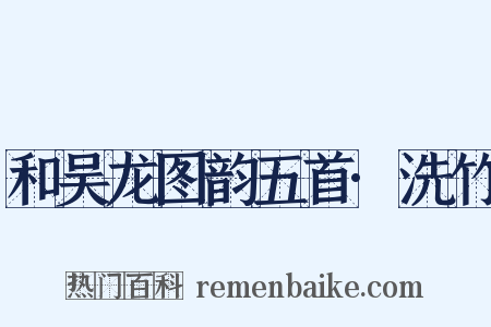 和吴龙图韵五首·洗竹是什么意思的图片